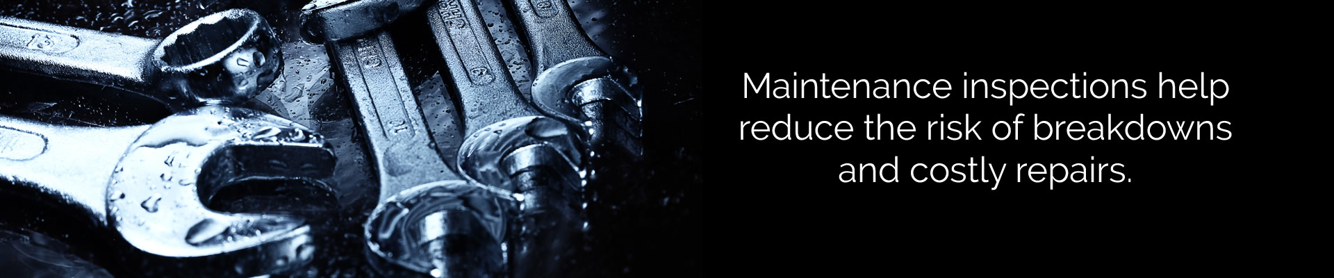 Maintenance inspections help reduce the risk of breakdowns and costly repairs.